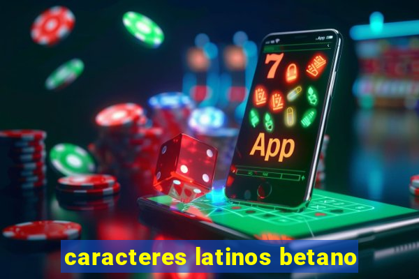 caracteres latinos betano